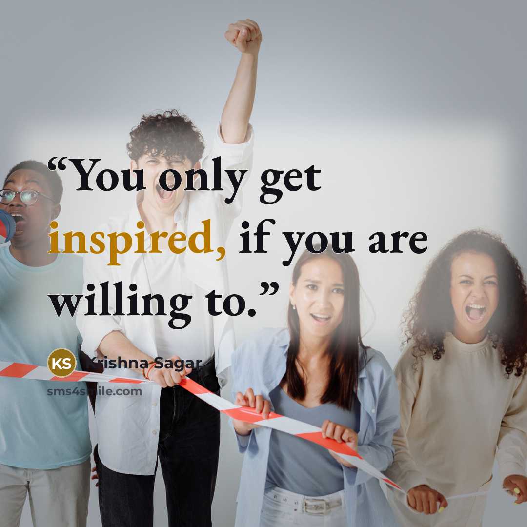 “You only get inspired, if you are willing to.” quote by Krishna Sagar