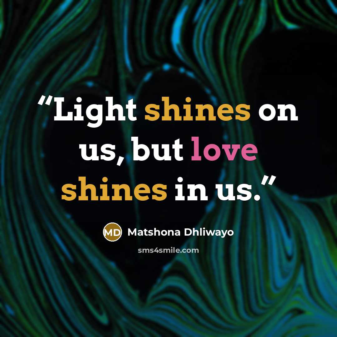 “Light shines on us, but love shines in us.” quote by Matshona Dhliwayo