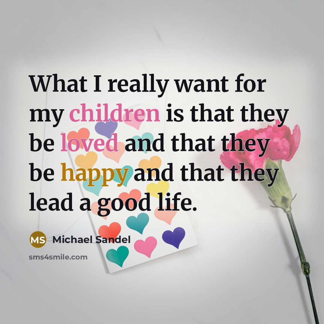 “What I really want for my children is that they be loved and that they be happy and that they lead a good life.” quote by Michael Sandel