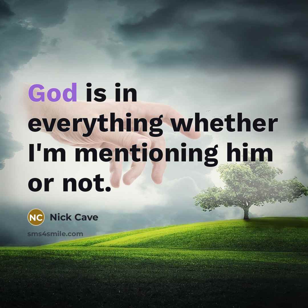 “God is in everything whether I'm mentioning him or not.” quote by Nick Cave