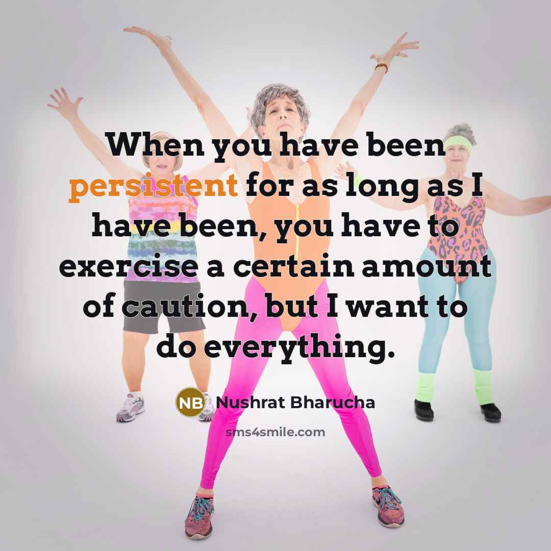 “When you have been persistent for as long as I have been, you have to exercise a certain amount of caution, but I want to do everything.” quote by Nushrat Bharucha