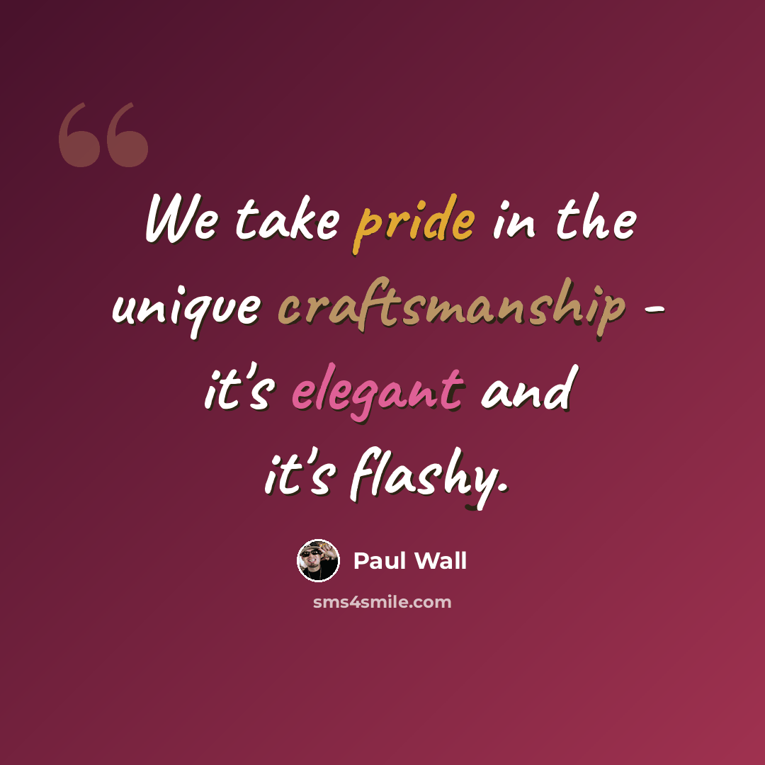 “We take pride in the unique craftsmanship - it's elegant and it's flashy.” quote by Paul Wall