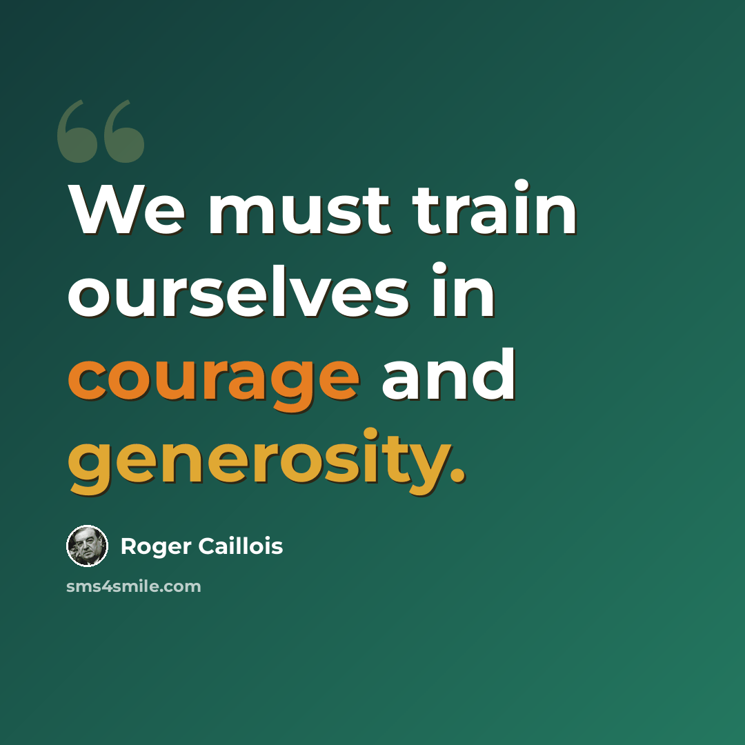 “We must train ourselves in courage and generosity.” quote by Roger Caillois
