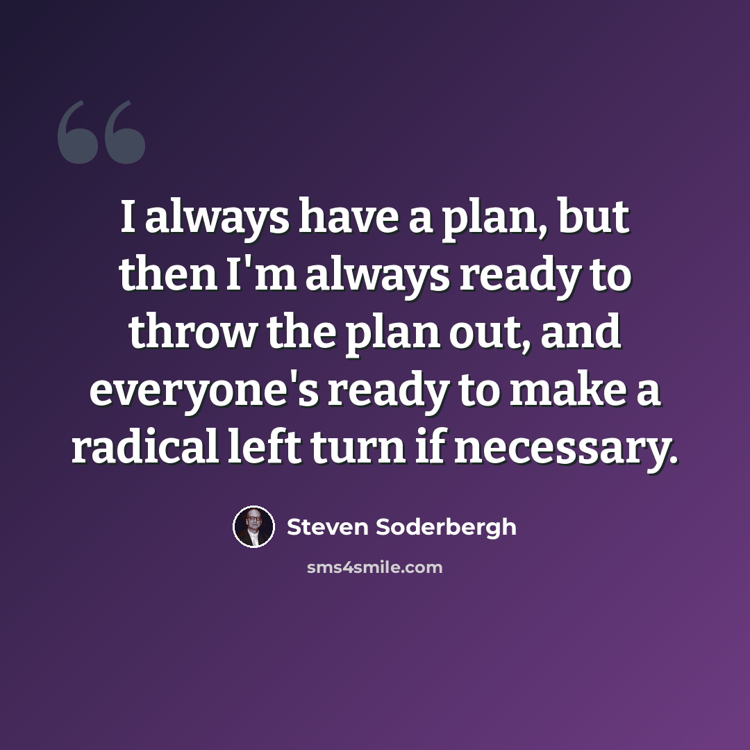 “I always have a plan, but then I'm always ready to throw the plan out, and everyone's ready to make a radical left turn if necessary.” quote by Steven Soderbergh