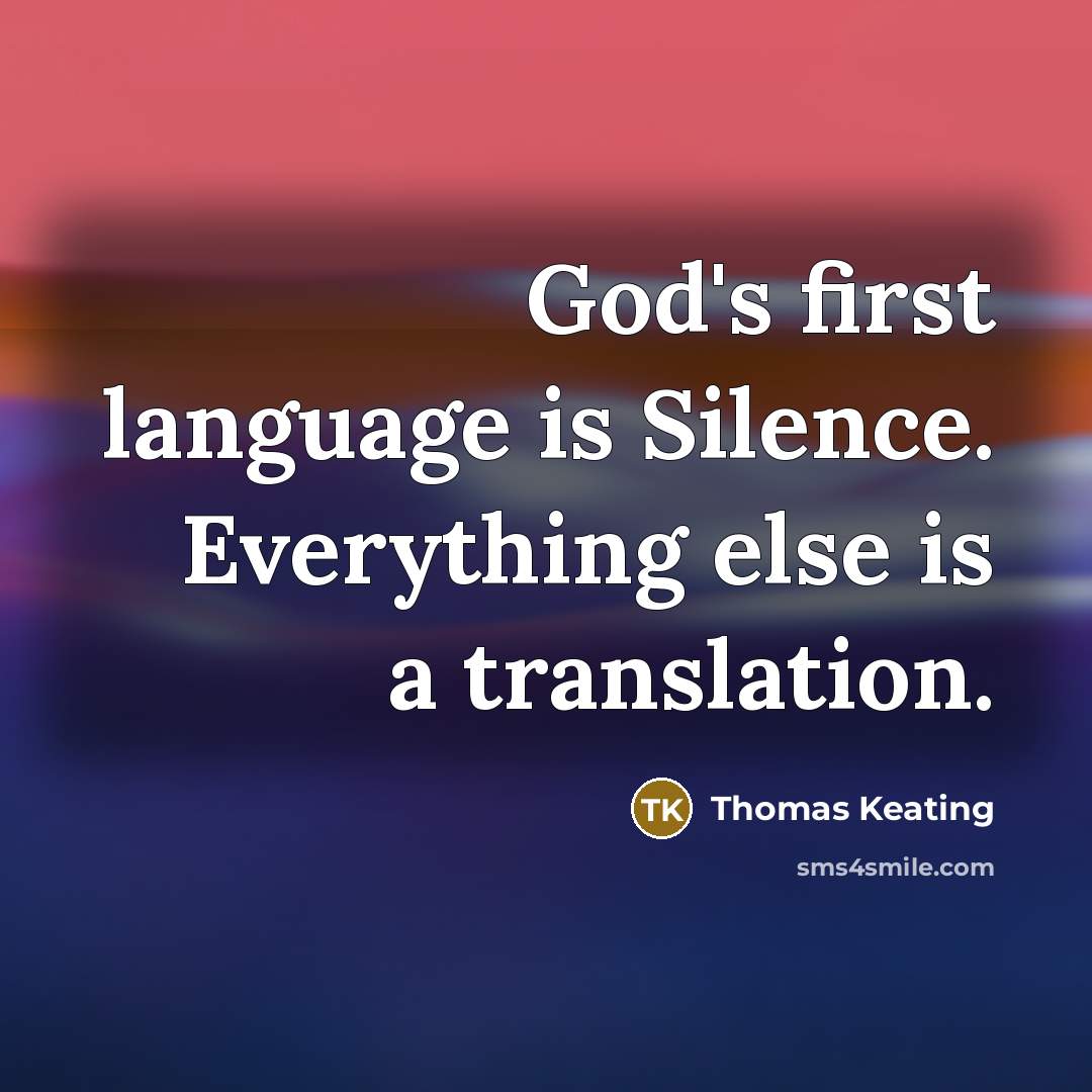 “God's first language is Silence. Everything else is a translation.” quote by Thomas Keating