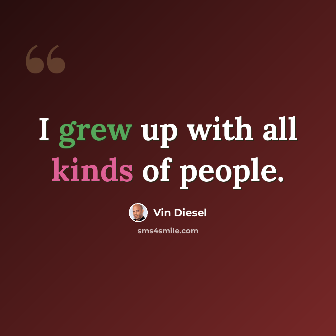 “I grew up with all kinds of people.” quote by Vin Diesel