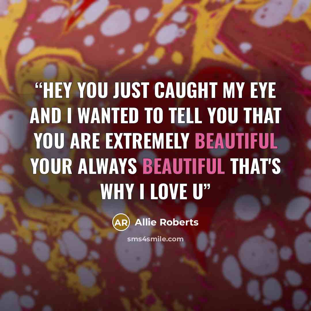 “Hey you just caught my eye and I wanted to tell you that you are extremely beautiful your always beautiful that's why I love u” quote by Allie Roberts