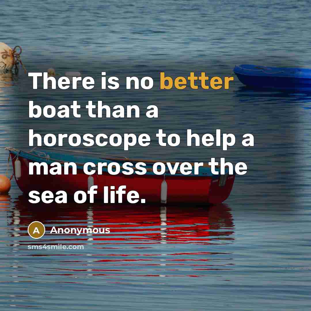 “There is no better boat than a horoscope to help a man cross over the sea of life.” quote by Anonymous