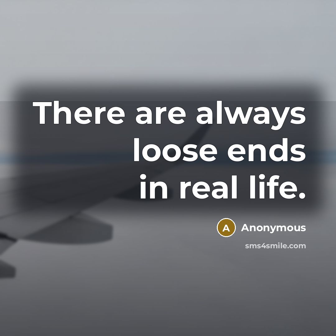 “There are always loose ends in real life.” quote by Anonymous
