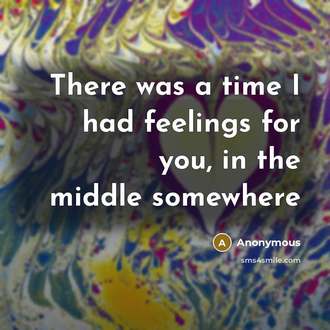 “There was a time I had feelings for you, in the middle somewhere” quote by Anonymous