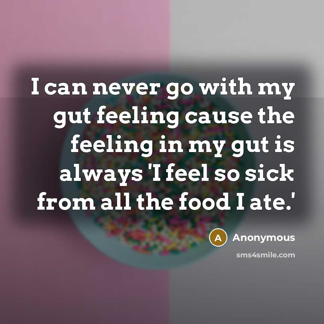 “I can never go with my gut feeling cause the feeling in my gut is always 'I feel so sick from all the food I ate.'” quote by Anonymous