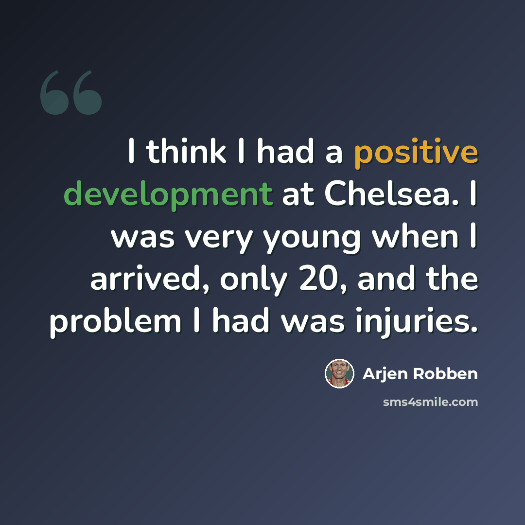 “I think I had a positive development at Chelsea. I was very young when I arrived, only 20, and the problem I had was injuries.” quote by Arjen Robben