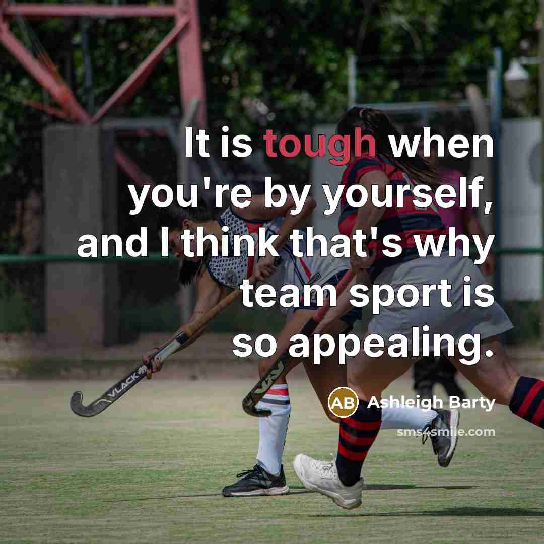 “It is tough when you're by yourself, and I think that's why team sport is so appealing.” quote by Ashleigh Barty