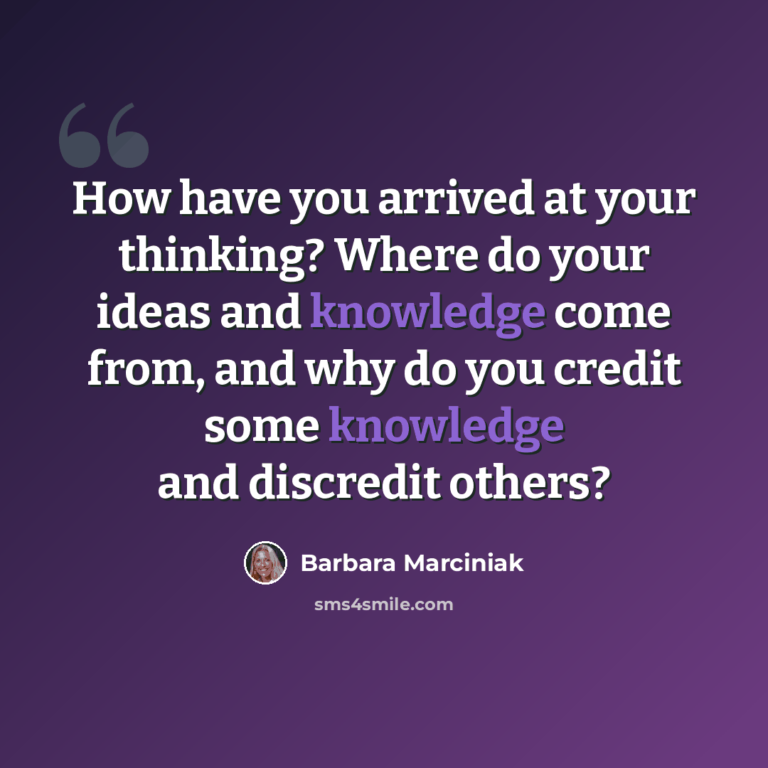 “How have you arrived at your thinking? Where do your ideas and knowledge come from, and why do you credit some knowledge and discredit others?” quote by Barbara Marciniak