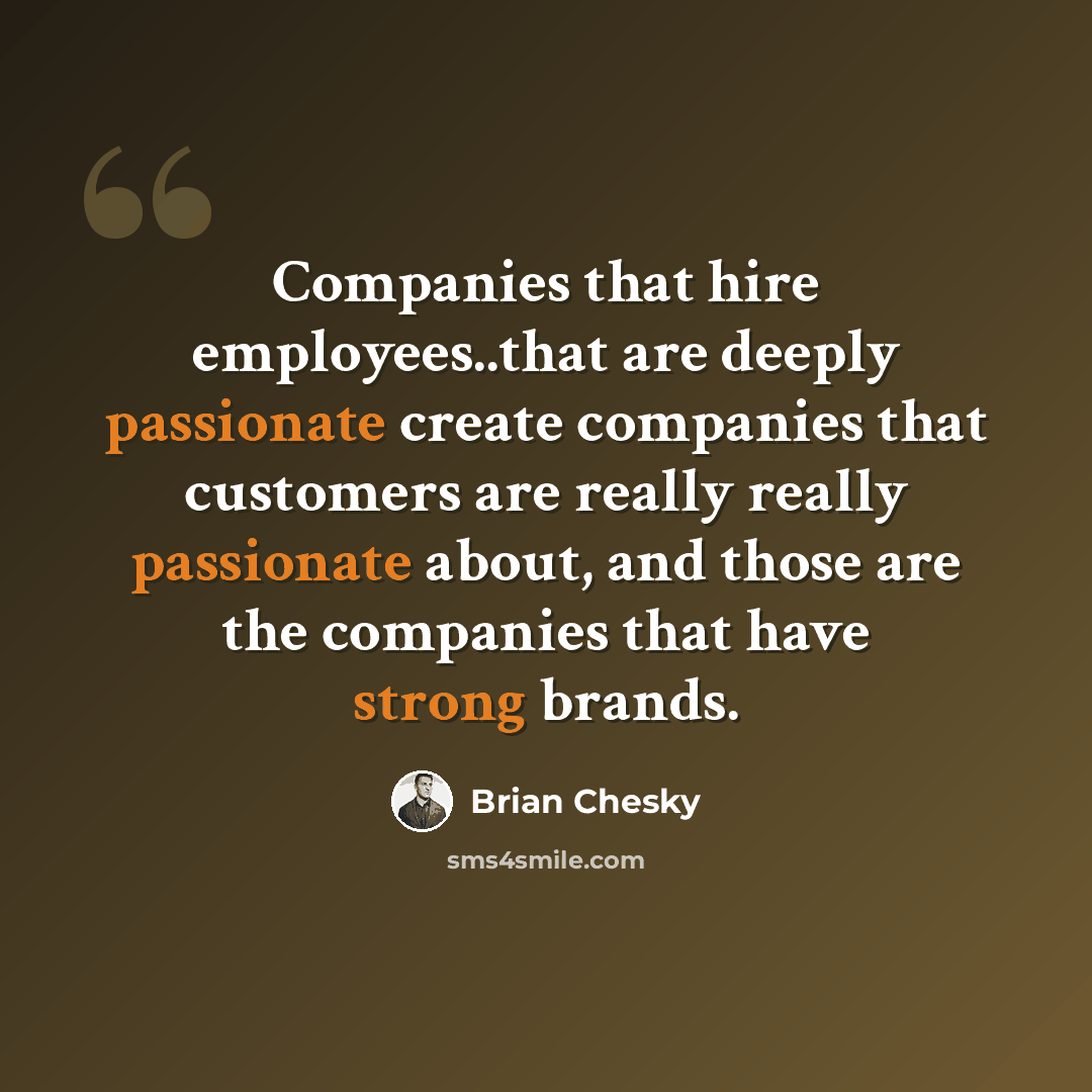 “Companies that hire employees..that are deeply passionate create companies that customers are really really passionate about, and those are the companies that have strong brands.” quote by Brian Chesky