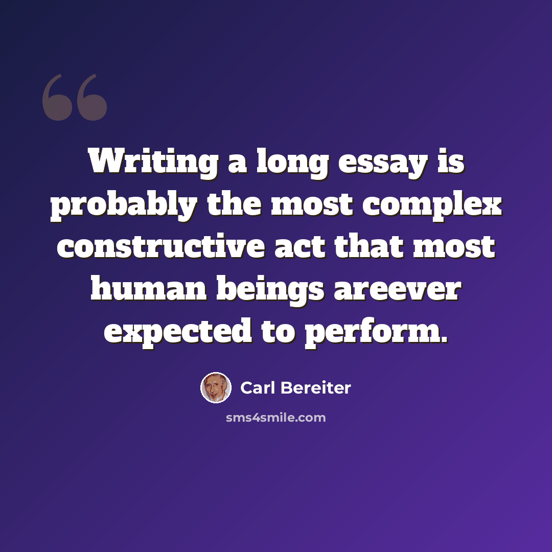 “Writing a long essay is probably the most complex constructive act that most human beings areever expected to perform.” quote by Carl Bereiter