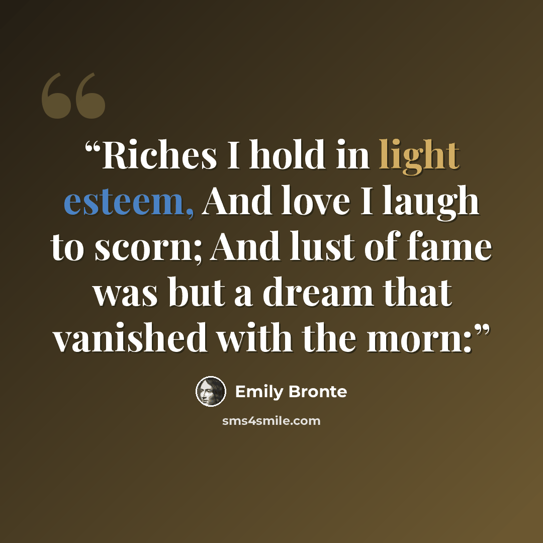 “Riches I hold in light esteem, And love I laugh to scorn; And lust of fame was but a dream that vanished with the morn:” quote by Emily Bronte