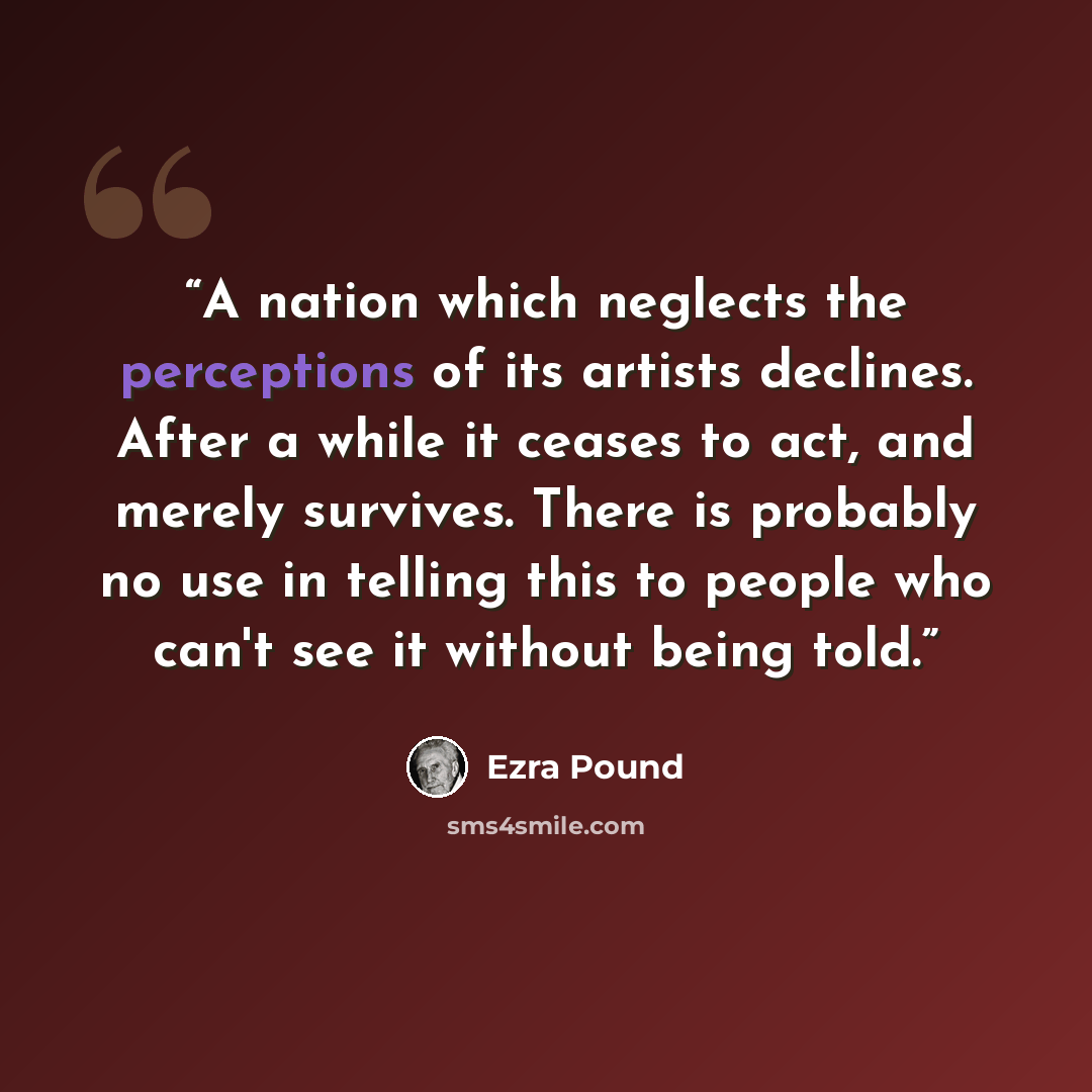 “A nation which neglects the perceptions of its artists declines. After a while it ceases to act, and merely survives. There is probably no use in telling this to people who can't see it without being told.” quote by Ezra Pound