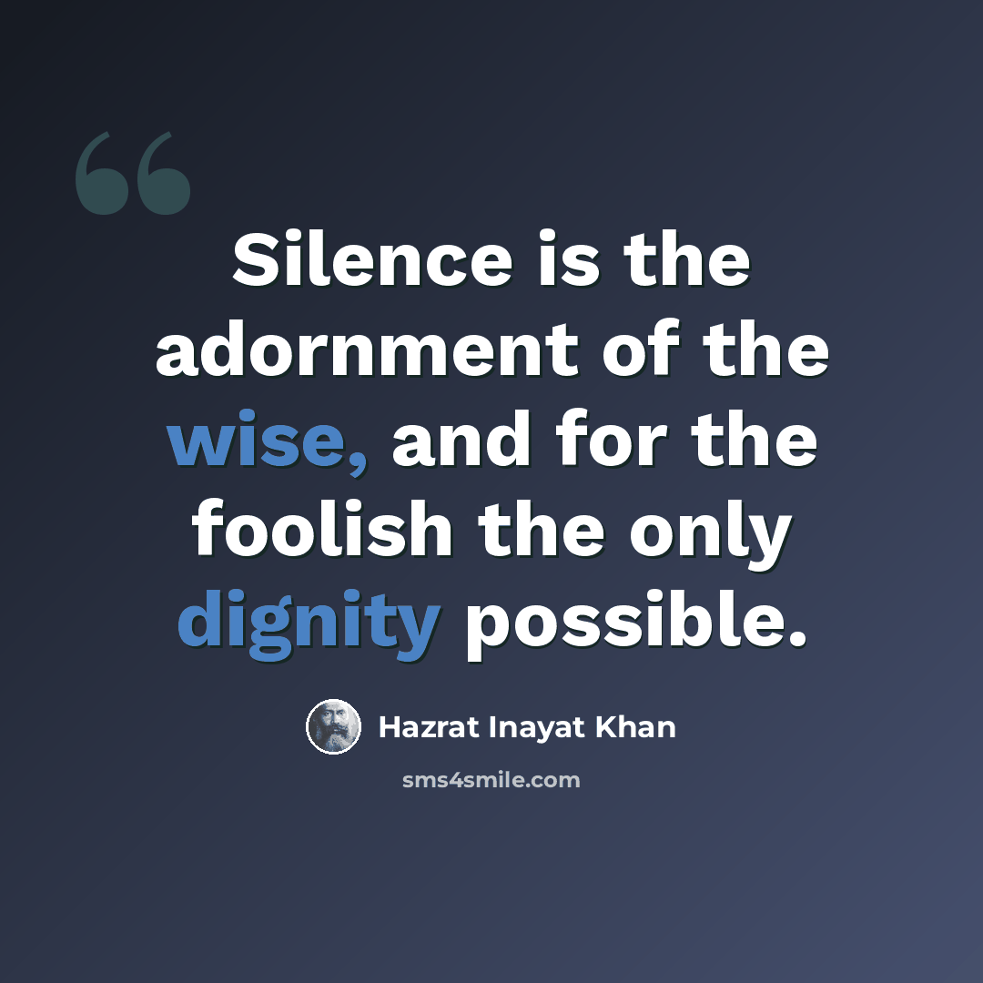 “Silence is the adornment of the wise, and for the foolish the only dignity possible.” quote by Hazrat Inayat Khan