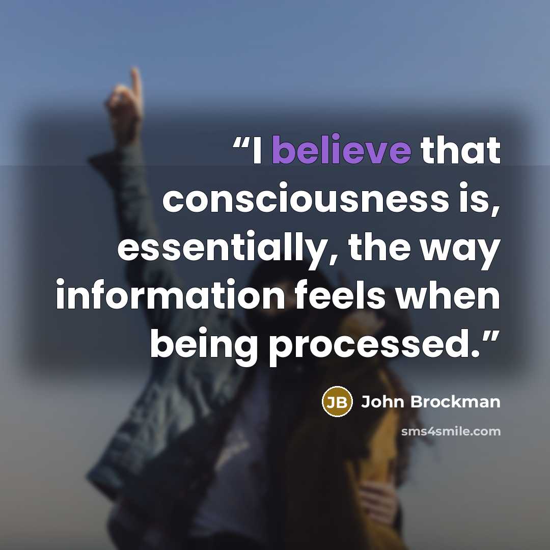 “I believe that consciousness is, essentially, the way information feels when being processed.” quote by John Brockman