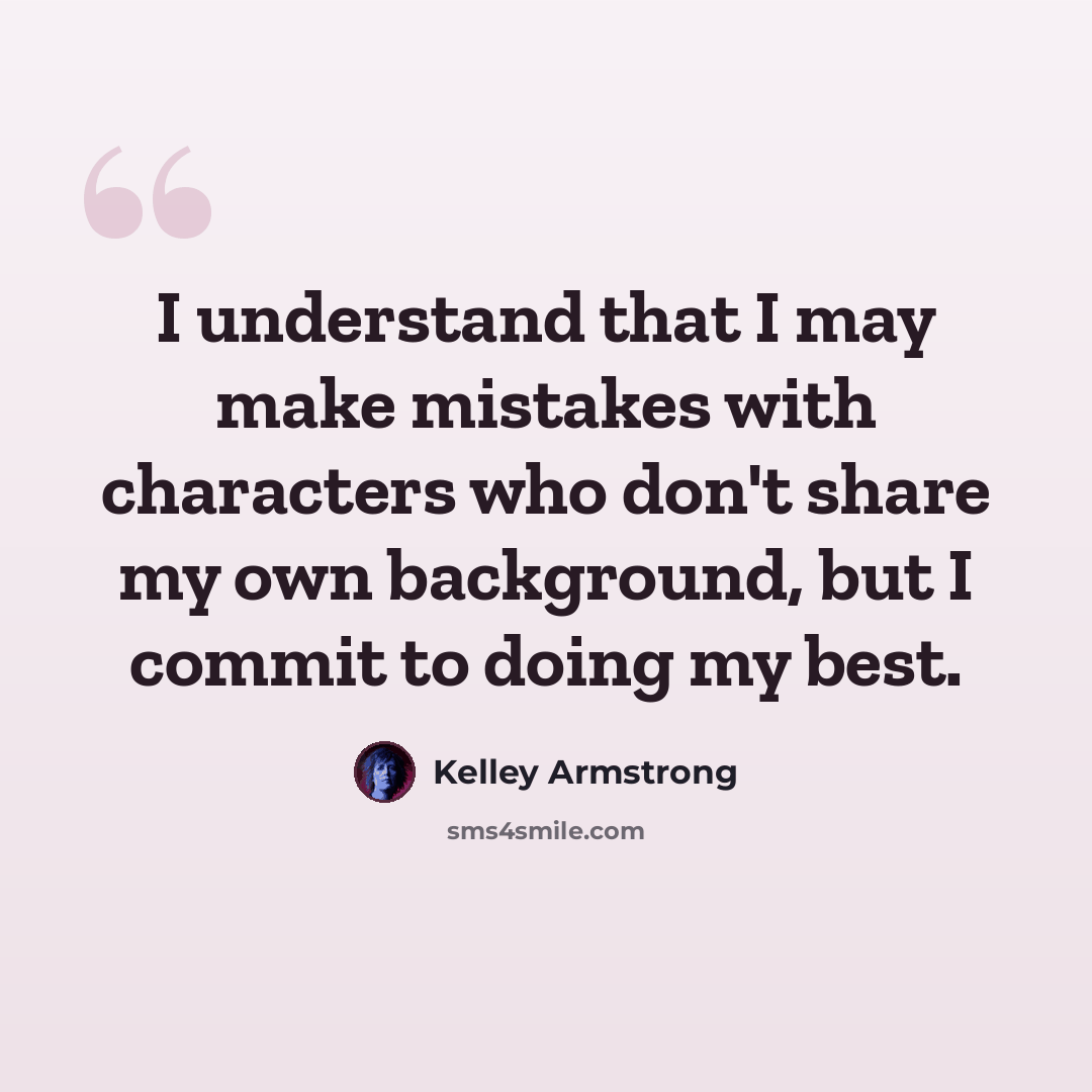 “I understand that I may make mistakes with characters who don't share my own background, but I commit to doing my best.” quote by Kelley Armstrong