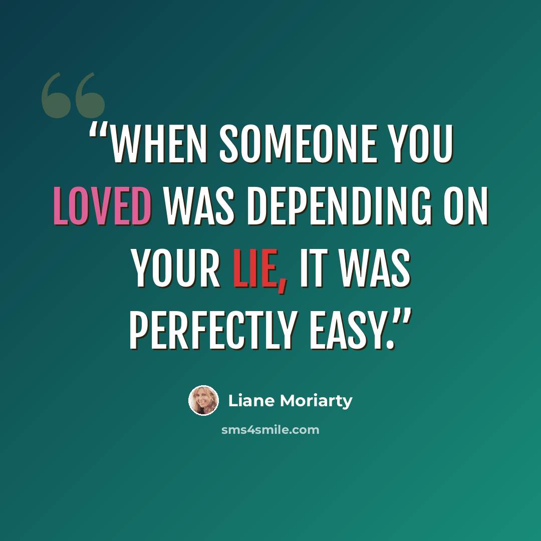 “When someone you loved was depending on your lie, it was perfectly easy.” quote by Liane Moriarty