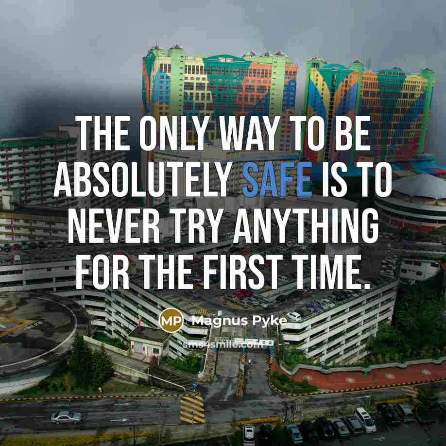 “The only way to be absolutely safe is to never try anything for the first time.” quote by Magnus Pyke