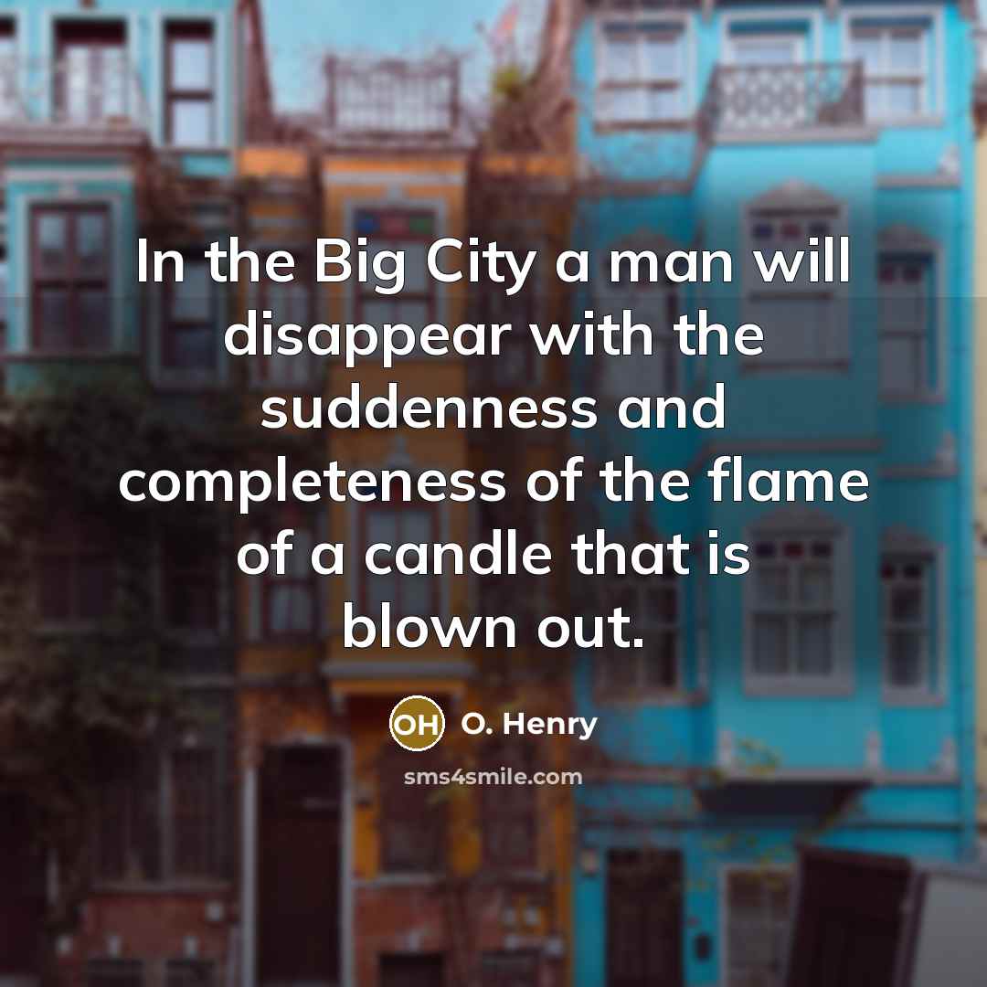“In the Big City a man will disappear with the suddenness and completeness of the flame of a candle that is blown out.” quote by O. Henry