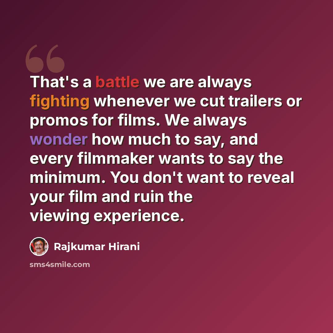 “That's a battle we are always fighting whenever we cut trailers or promos for films. We always wonder how much to say, and every filmmaker wants to say the minimum. You don't want to reveal your film and ruin the viewing experience.” quote by Rajkumar Hirani