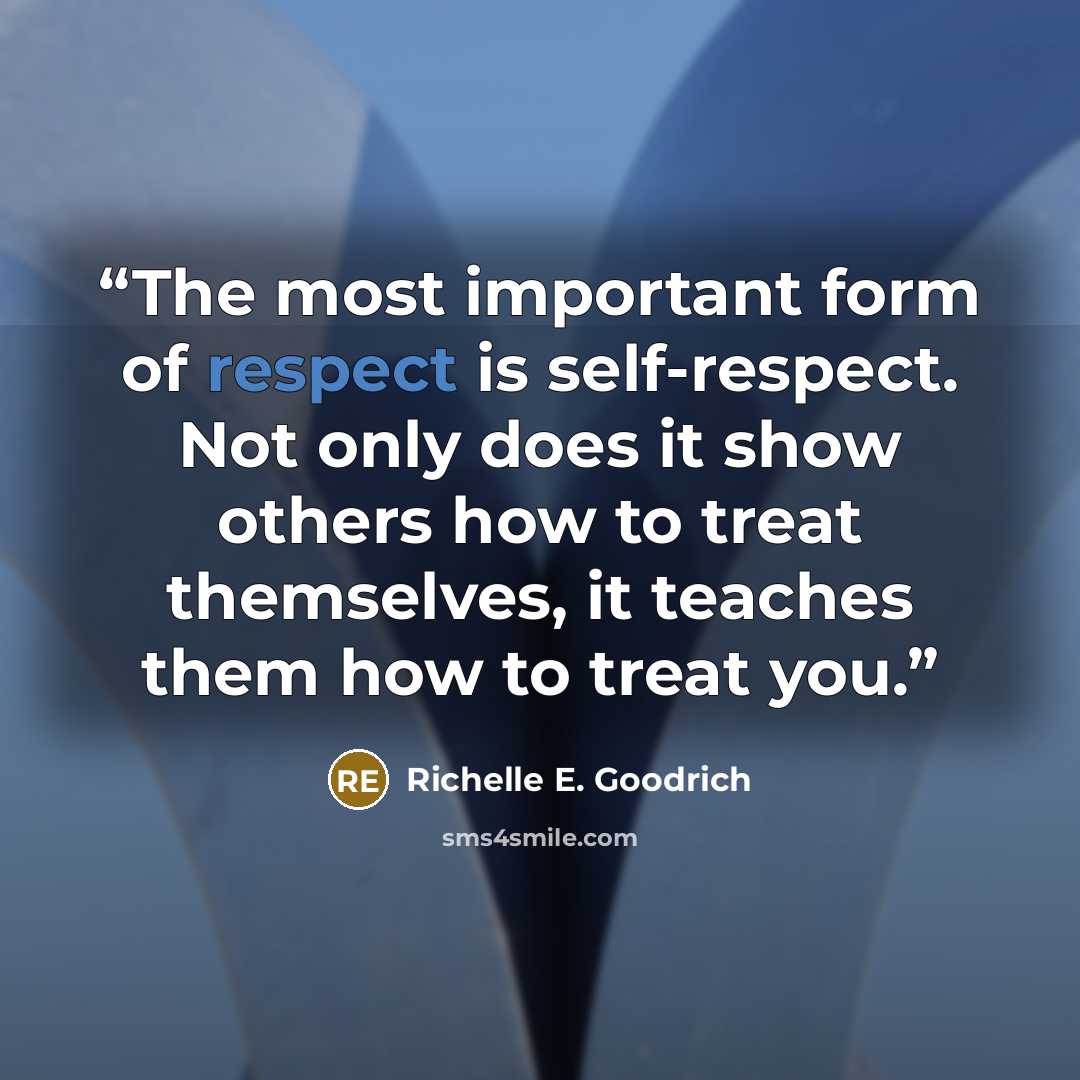 “The most important form of respect is self-respect. Not only does it show others how to treat themselves, it teaches them how to treat you.” quote by Richelle E. Goodrich