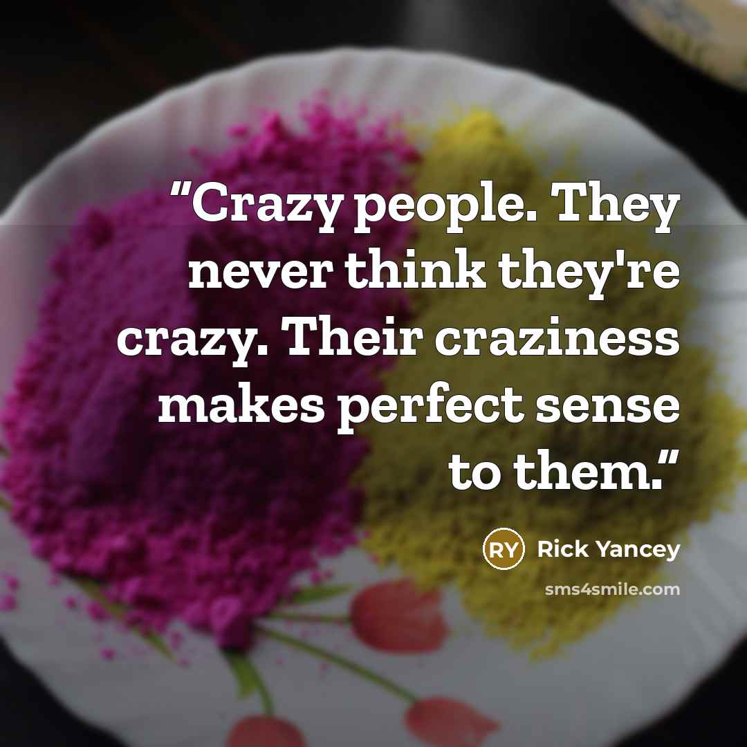 “Crazy people. They never think they're crazy. Their craziness makes perfect sense to them.” quote by Rick Yancey