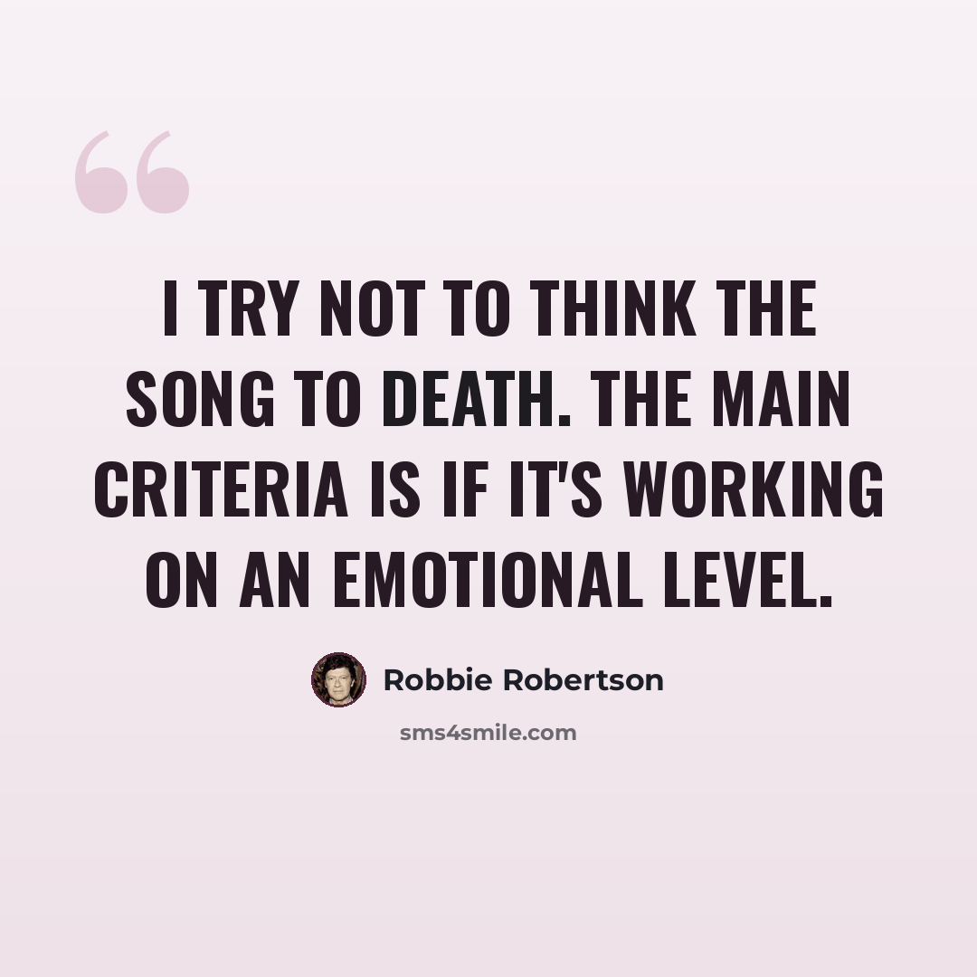 “I try not to think the song to death. The main criteria is if it's working on an emotional level.” quote by Robbie Robertson