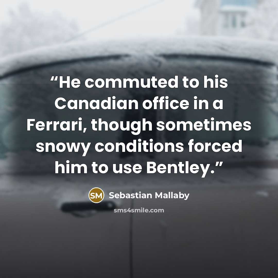 “He commuted to his Canadian office in a Ferrari, though sometimes snowy conditions forced him to use Bentley.” quote by Sebastian Mallaby