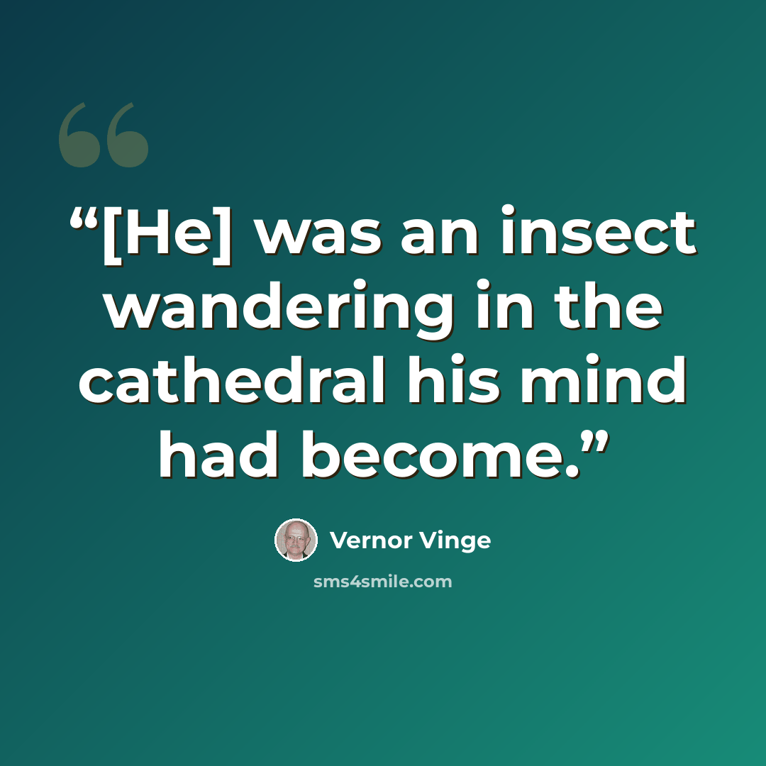 “[He] was an insect wandering in the cathedral his mind had become.” quote by Vernor Vinge
