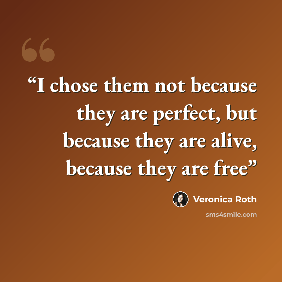 “I chose them not because they are perfect, but because they are alive, because they are free” quote by Veronica Roth