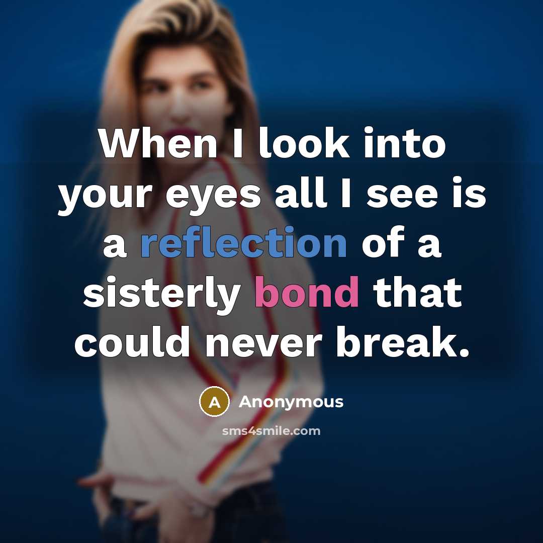 “When I look into your eyes all I see is a reflection of a sisterly bond that could never break.” quote by Anonymous