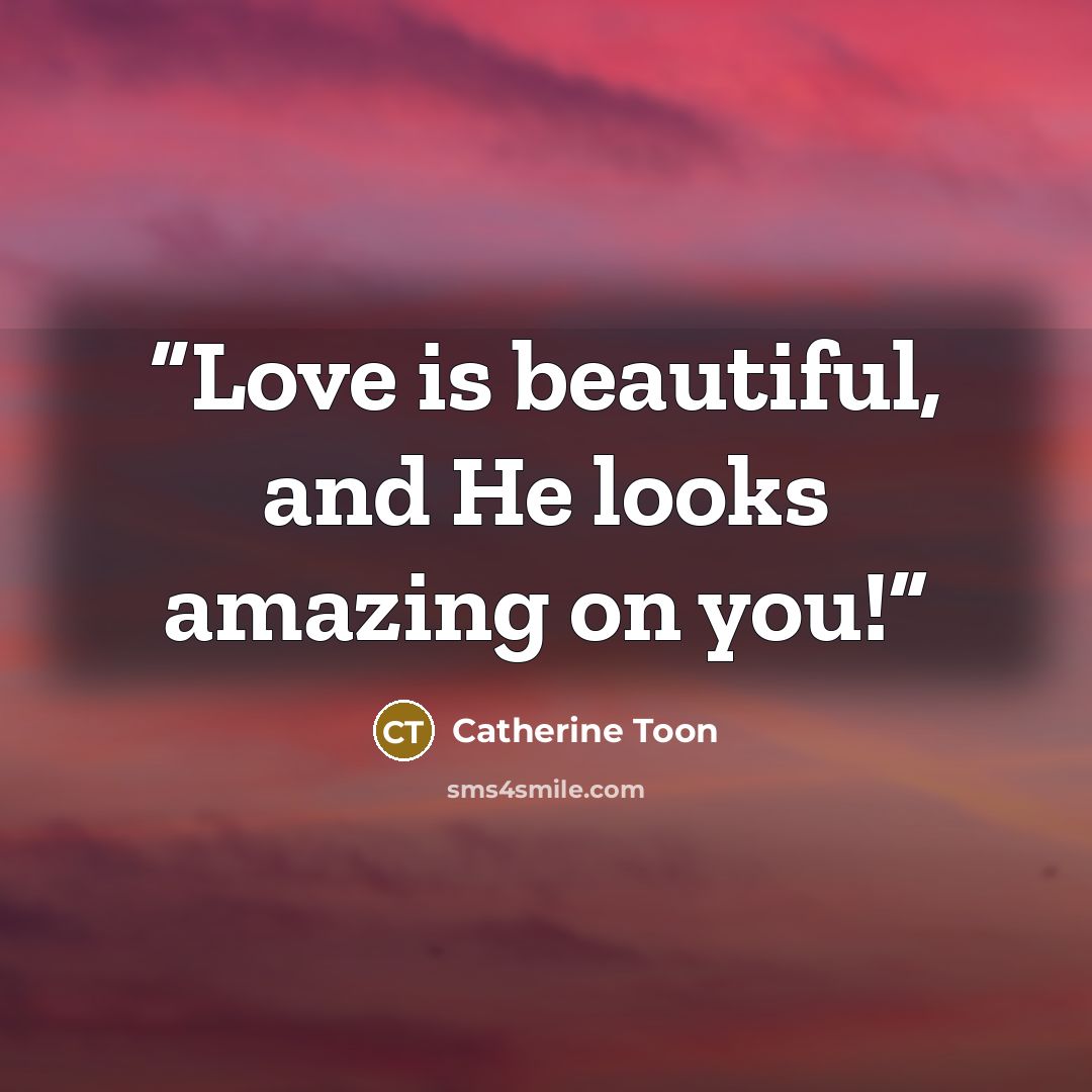 “Love is beautiful, and He looks amazing on you!” quote by Catherine Toon