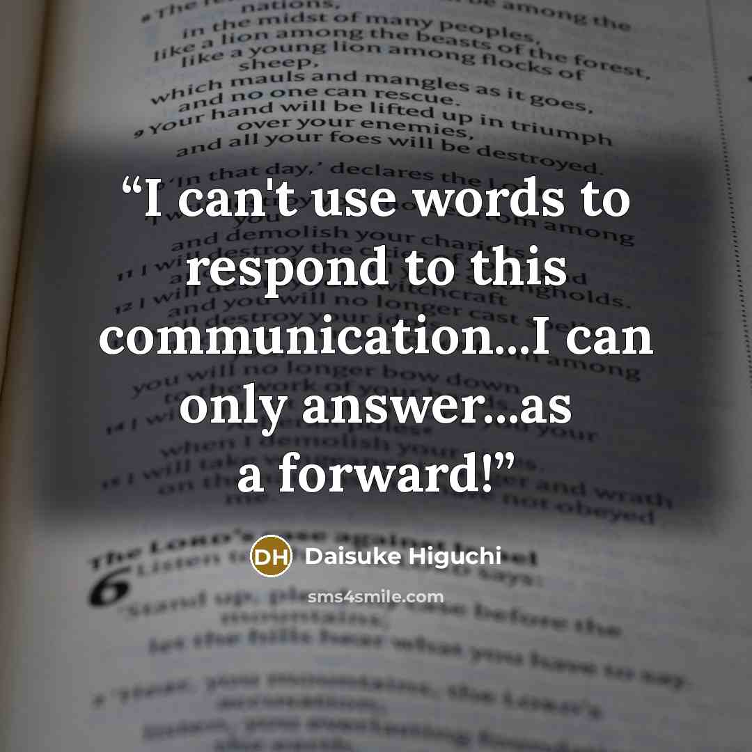 “I can't use words to respond to this communication...I can only answer...as a forward!” quote by Daisuke Higuchi