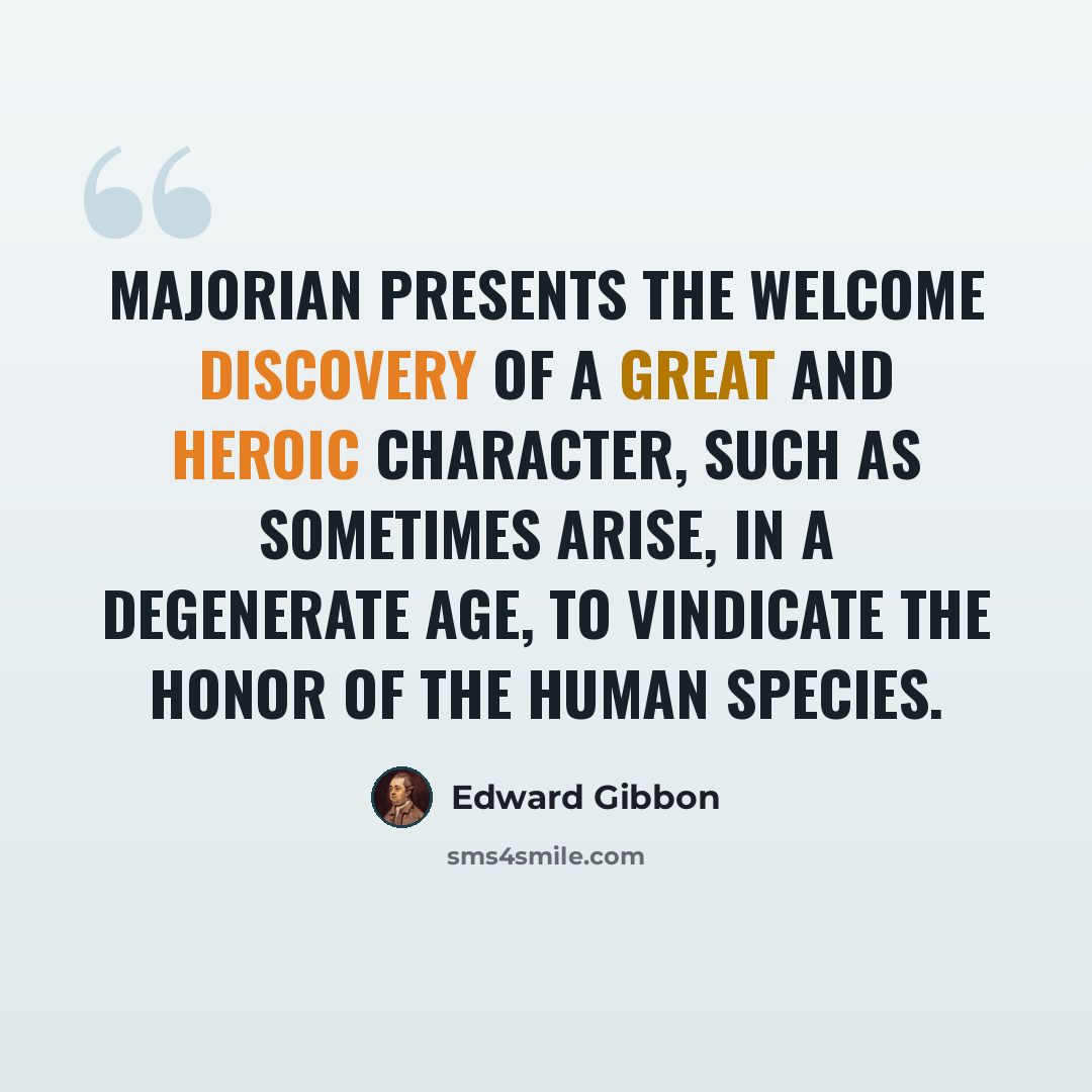 “Majorian presents the welcome discovery of a great and heroic character, such as sometimes arise, in a degenerate age, to vindicate the honor of the human species.” quote by Edward Gibbon
