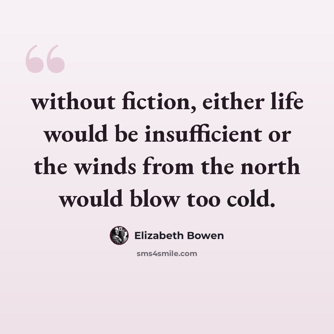 “without fiction, either life would be insufficient or the winds from the north would blow too cold.” quote by Elizabeth Bowen