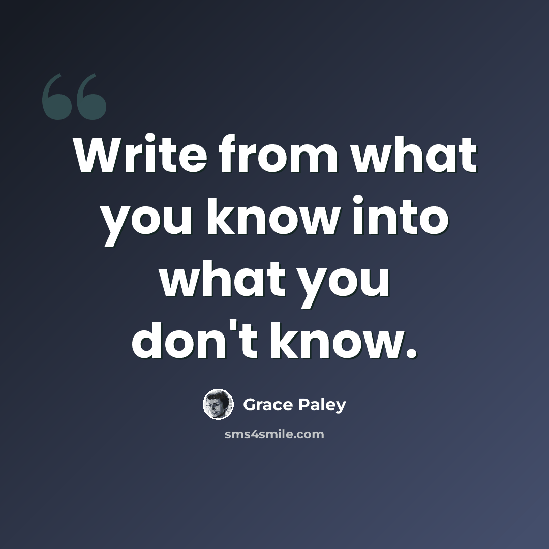 “Write from what you know into what you don't know.” quote by Grace Paley