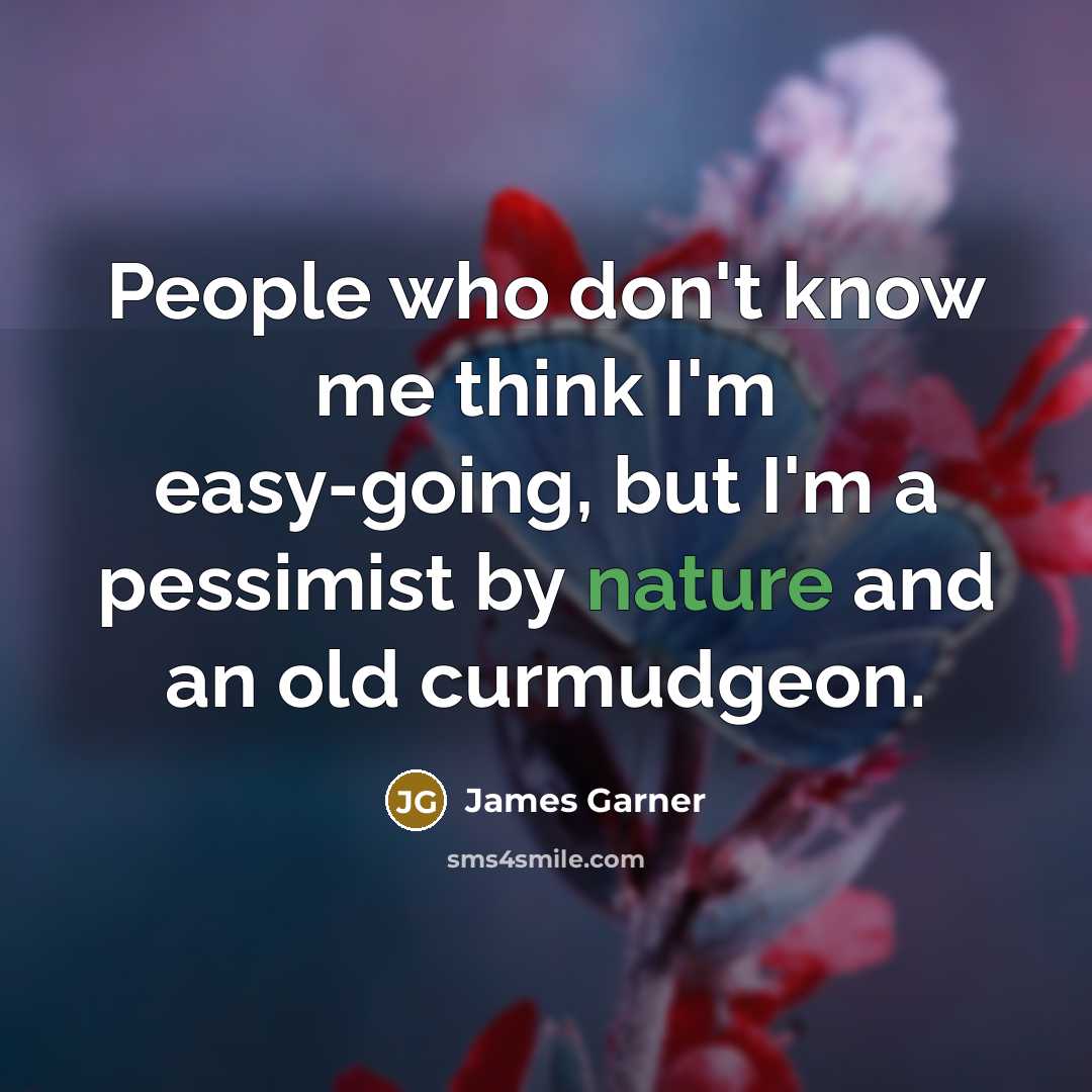 “People who don't know me think I'm easy-going, but I'm a pessimist by nature and an old curmudgeon.” quote by James Garner