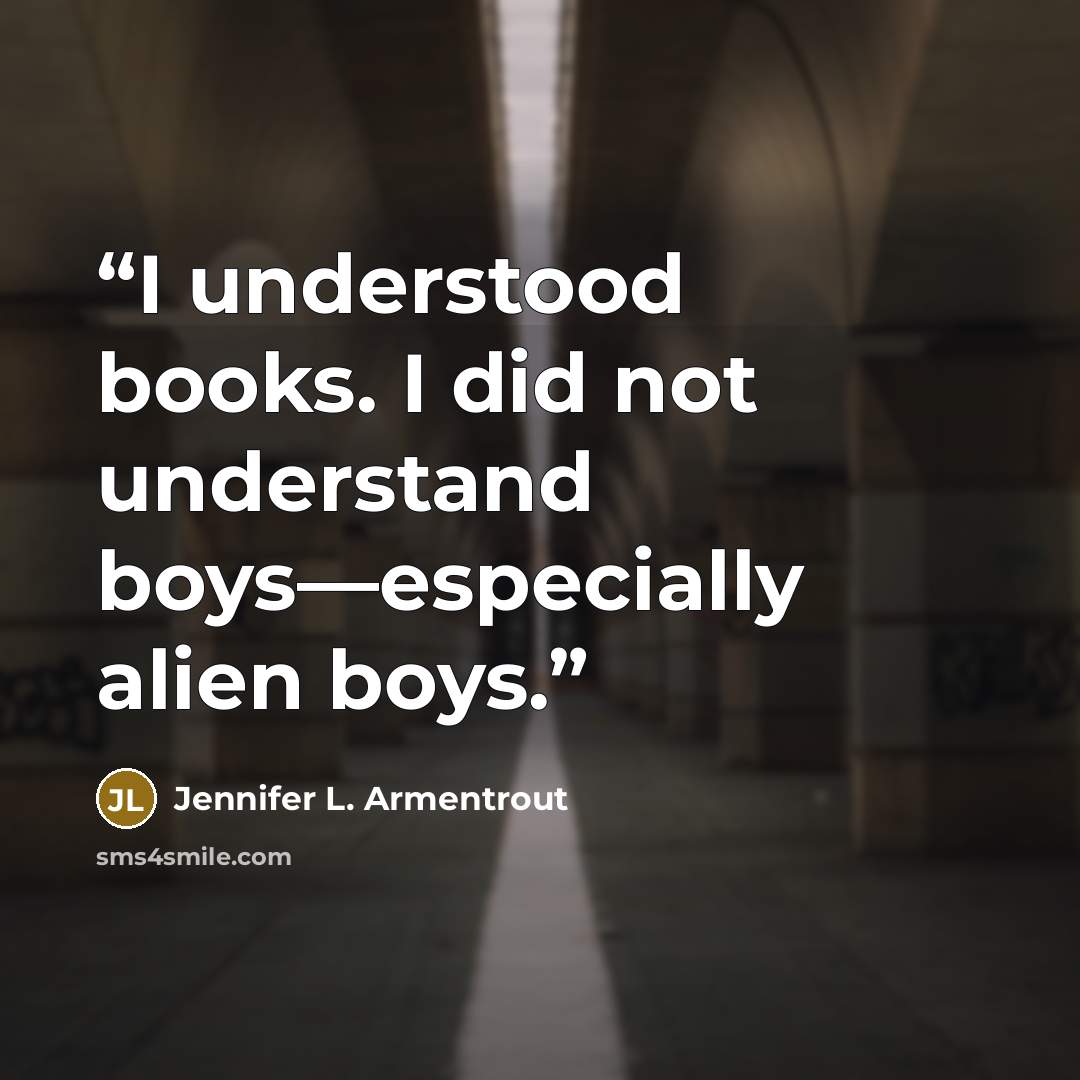 “I understood books. I did not understand boys—especially alien boys.” quote by Jennifer L. Armentrout
