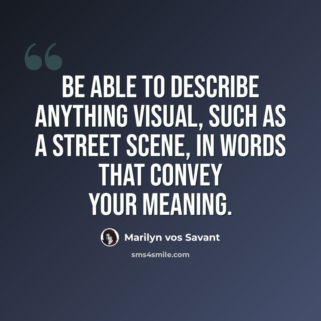 “Be able to describe anything visual, such as a street scene, in words that convey your meaning.” quote by Marilyn vos Savant