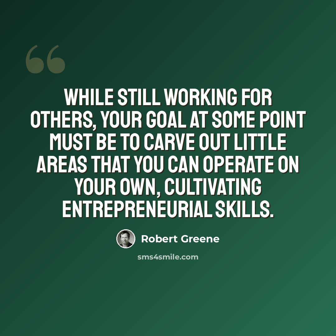 “While still working for others, your goal at some point must be to carve out little areas that you can operate on your own, cultivating entrepreneurial skills.” quote by Robert Greene