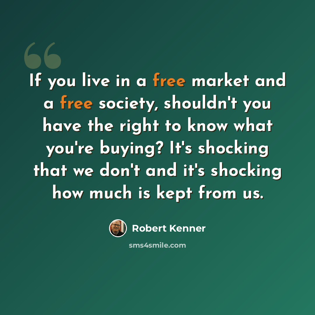 “If you live in a free market and a free society, shouldn't you have the right to know what you're buying? It's shocking that we don't and it's shocking how much is kept from us.” quote by Robert Kenner