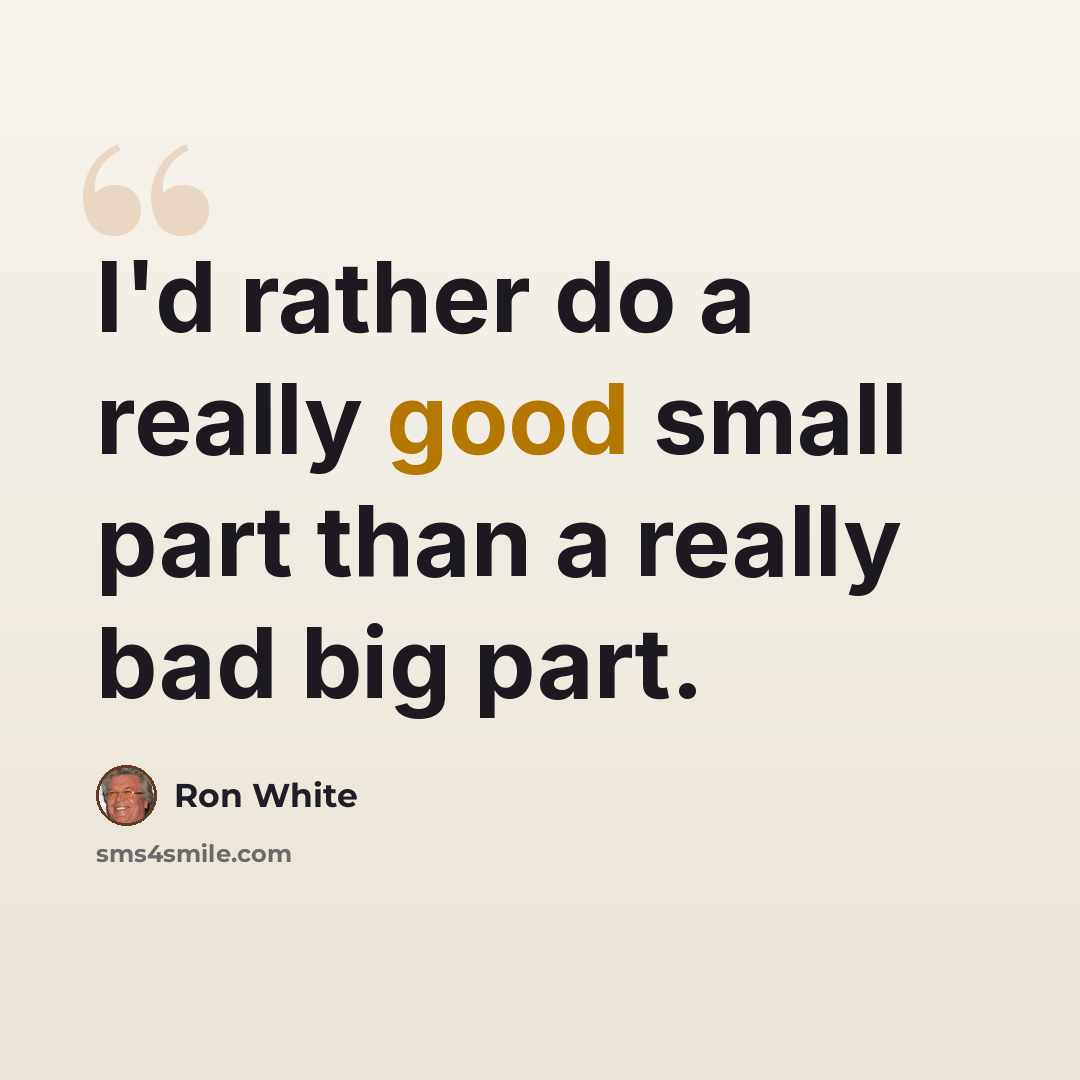 “I'd rather do a really good small part than a really bad big part.” quote by Ron White