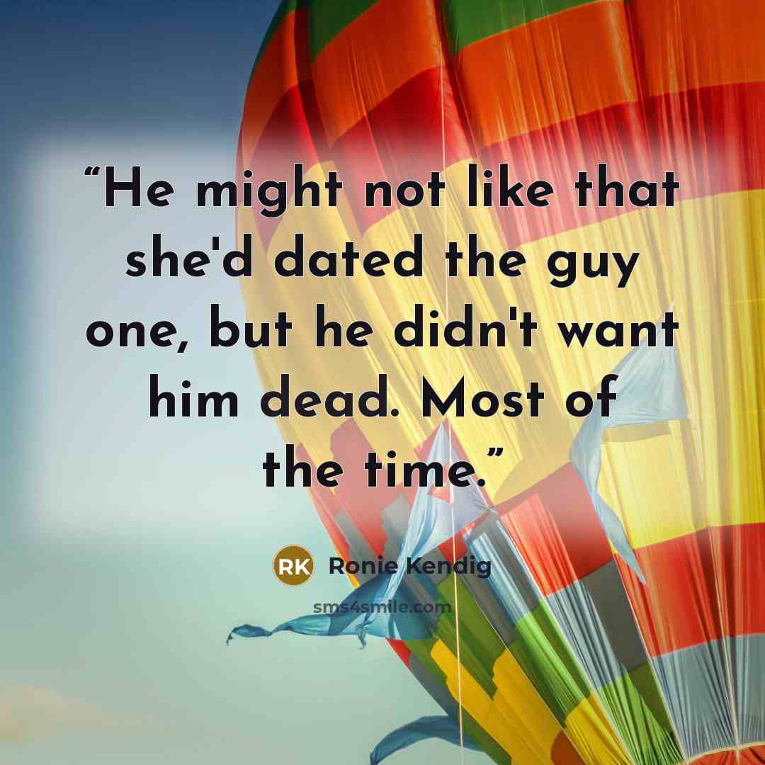 “He might not like that she'd dated the guy one, but he didn't want him dead. Most of the time.” quote by Ronie Kendig