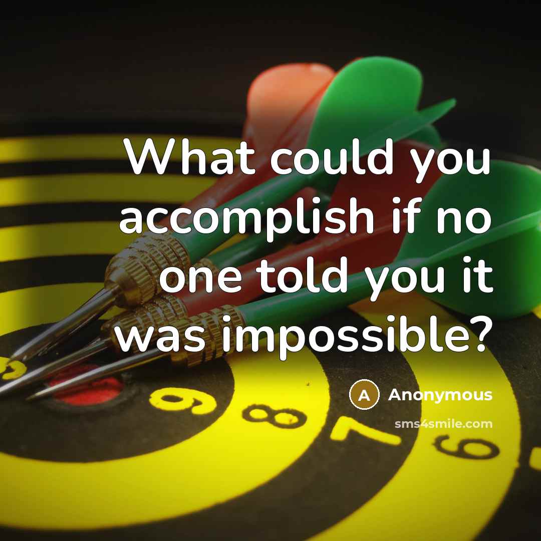 “What could you accomplish if no one told you it was impossible?” quote by Anonymous