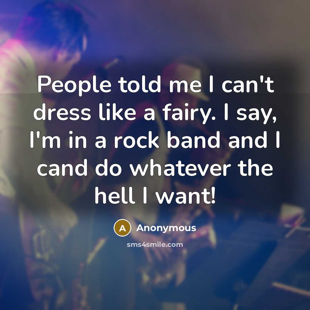 “People told me I can't dress like a fairy. I say, I'm in a rock band and I cand do whatever the hell I want!” quote by Anonymous